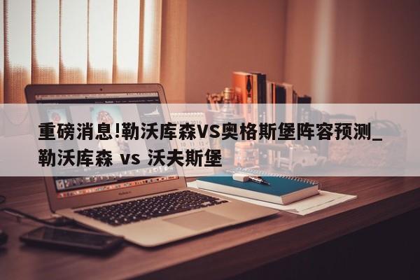 重磅消息!勒沃库森VS奥格斯堡阵容预测_勒沃库森 vs 沃夫斯堡