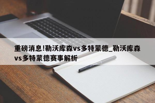 重磅消息!勒沃库森vs多特蒙德_勒沃库森vs多特蒙德赛事解析