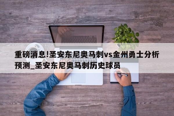 重磅消息!圣安东尼奥马刺vs金州勇士分析预测_圣安东尼奥马刺历史球员