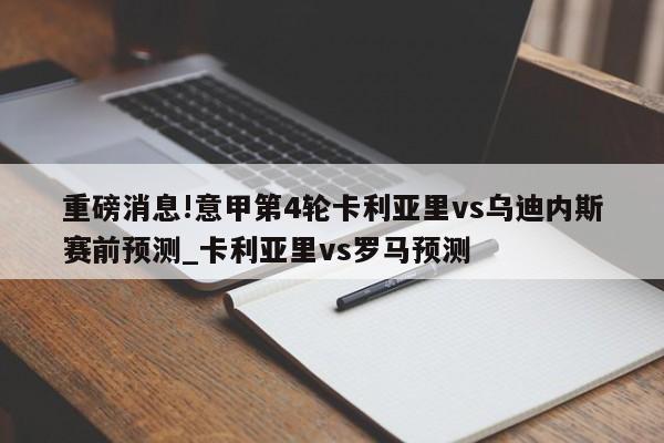 重磅消息!意甲第4轮卡利亚里vs乌迪内斯赛前预测_卡利亚里vs罗马预测