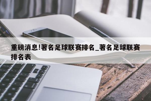 重磅消息!著名足球联赛排名_著名足球联赛排名表