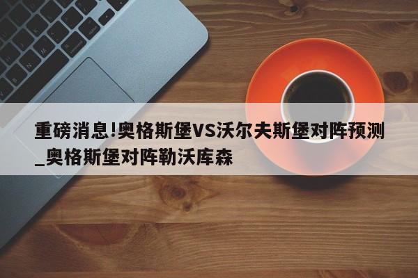 重磅消息!奥格斯堡VS沃尔夫斯堡对阵预测_奥格斯堡对阵勒沃库森