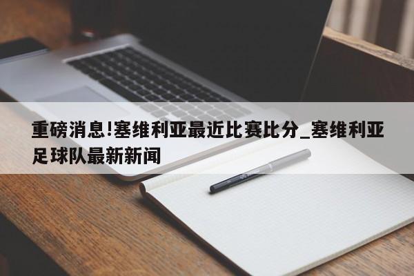 重磅消息!塞维利亚最近比赛比分_塞维利亚足球队最新新闻