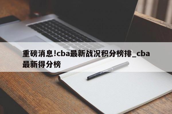 重磅消息!cba最新战况积分榜排_cba最新得分榜