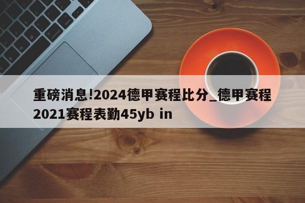 重磅消息!2024德甲赛程比分_德甲赛程2021赛程表勤45yb in