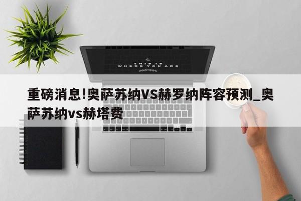 重磅消息!奥萨苏纳VS赫罗纳阵容预测_奥萨苏纳vs赫塔费