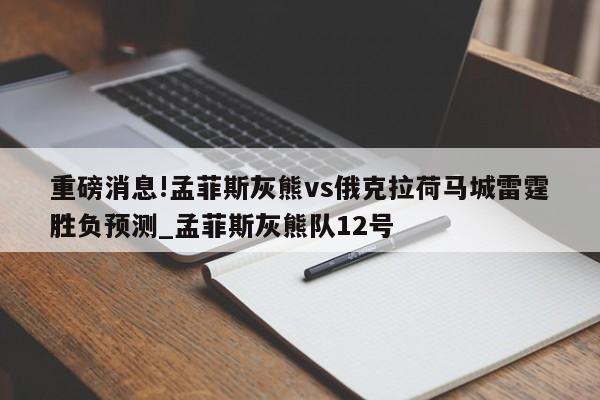 重磅消息!孟菲斯灰熊vs俄克拉荷马城雷霆胜负预测_孟菲斯灰熊队12号