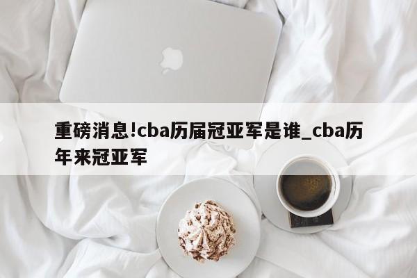 重磅消息!cba历届冠亚军是谁_cba历年来冠亚军