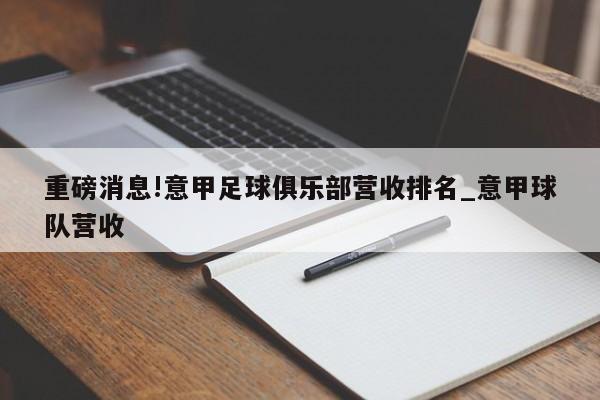 重磅消息!意甲足球俱乐部营收排名_意甲球队营收