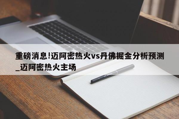 重磅消息!迈阿密热火vs丹佛掘金分析预测_迈阿密热火主场