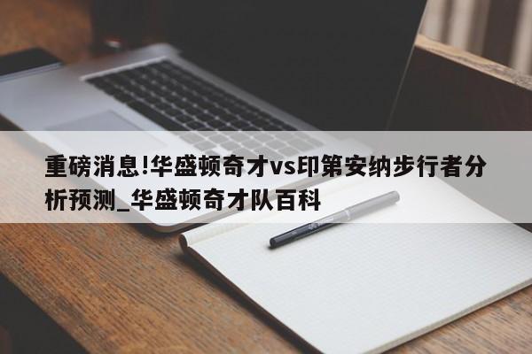 重磅消息!华盛顿奇才vs印第安纳步行者分析预测_华盛顿奇才队百科