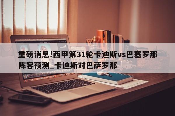 重磅消息!西甲第31轮卡迪斯vs巴塞罗那阵容预测_卡迪斯对巴萨罗那