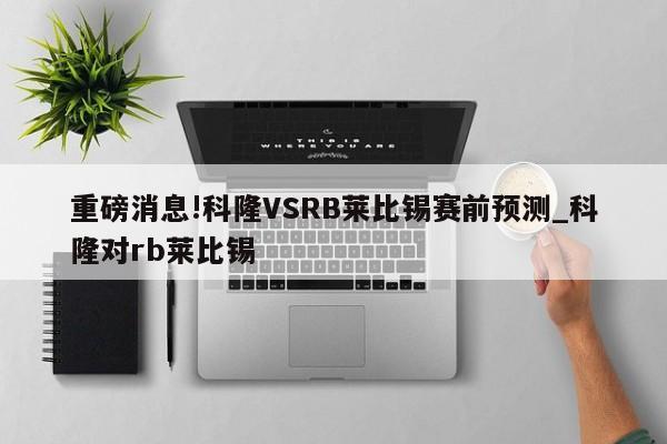 重磅消息!科隆VSRB莱比锡赛前预测_科隆对rb莱比锡