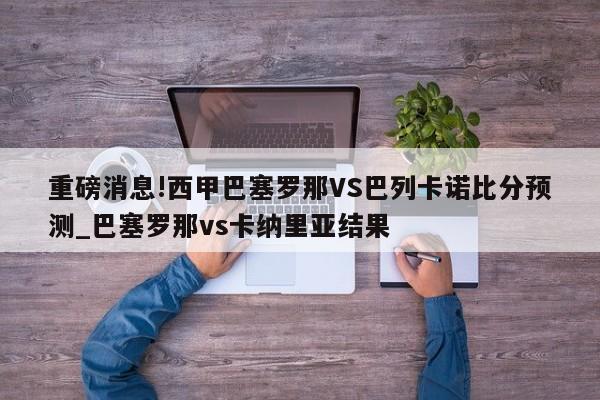 重磅消息!西甲巴塞罗那VS巴列卡诺比分预测_巴塞罗那vs卡纳里亚结果