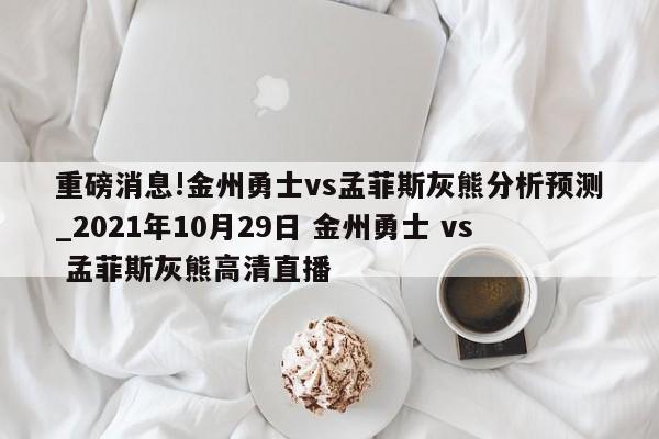 重磅消息!金州勇士vs孟菲斯灰熊分析预测_2021年10月29日 金州勇士 vs 孟菲斯灰熊高清直播