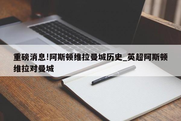 重磅消息!阿斯顿维拉曼城历史_英超阿斯顿维拉对曼城