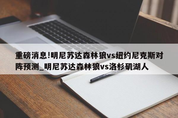 重磅消息!明尼苏达森林狼vs纽约尼克斯对阵预测_明尼苏达森林狼vs洛杉矶湖人