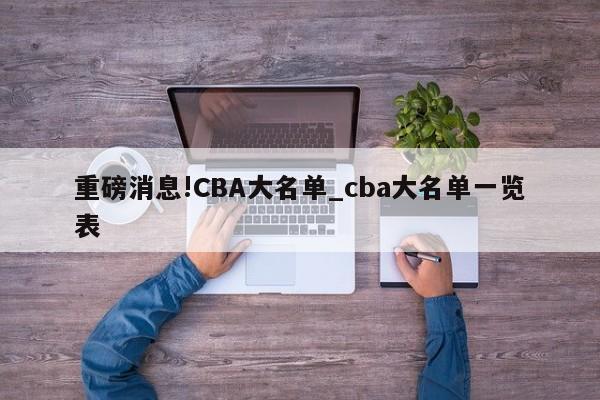 重磅消息!CBA大名单_cba大名单一览表