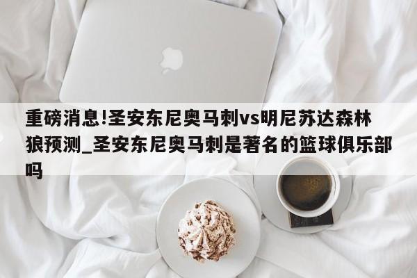 重磅消息!圣安东尼奥马刺vs明尼苏达森林狼预测_圣安东尼奥马刺是著名的篮球俱乐部吗