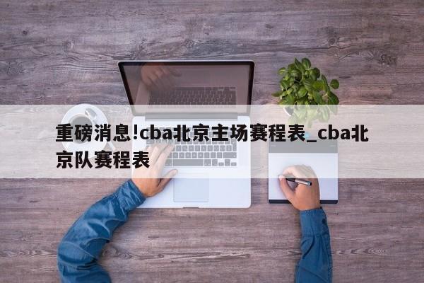 重磅消息!cba北京主场赛程表_cba北京队赛程表