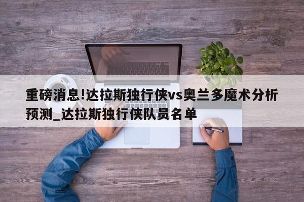 重磅消息!达拉斯独行侠vs奥兰多魔术分析预测_达拉斯独行侠队员名单