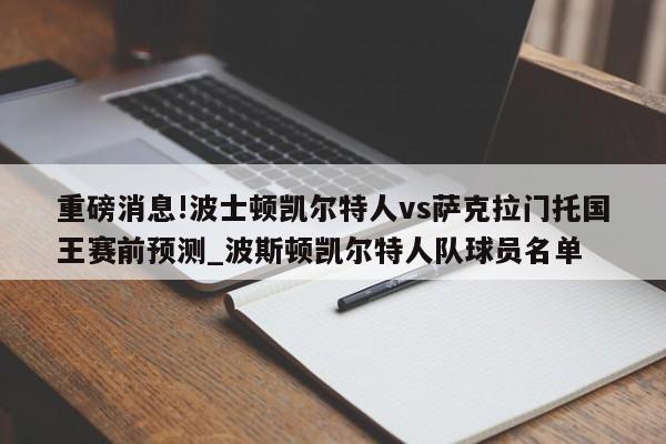 重磅消息!波士顿凯尔特人vs萨克拉门托国王赛前预测_波斯顿凯尔特人队球员名单