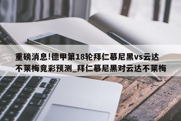 重磅消息!德甲第18轮拜仁慕尼黑vs云达不莱梅竞彩预测_拜仁慕尼黑对云达不莱梅