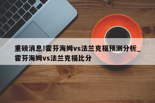 重磅消息!霍芬海姆vs法兰克福预测分析_霍芬海姆vs法兰克福比分