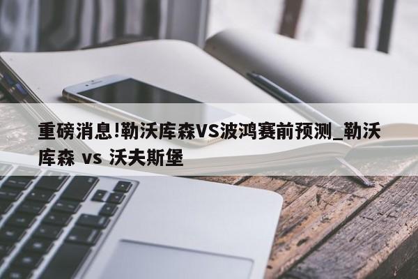 重磅消息!勒沃库森VS波鸿赛前预测_勒沃库森 vs 沃夫斯堡