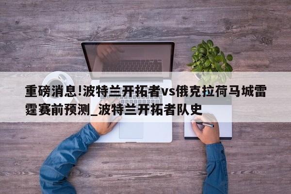 重磅消息!波特兰开拓者vs俄克拉荷马城雷霆赛前预测_波特兰开拓者队史