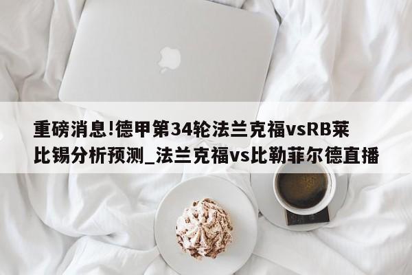 重磅消息!德甲第34轮法兰克福vsRB莱比锡分析预测_法兰克福vs比勒菲尔德直播