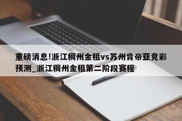 重磅消息!浙江稠州金租vs苏州肯帝亚竞彩预测_浙江稠州金租第二阶段赛程