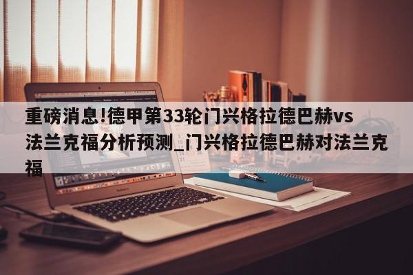 重磅消息!德甲第33轮门兴格拉德巴赫vs法兰克福分析预测_门兴格拉德巴赫对法兰克福