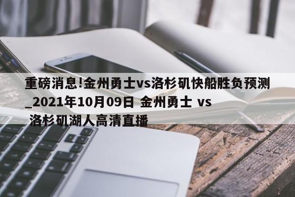 重磅消息!金州勇士vs洛杉矶快船胜负预测_2021年10月09日 金州勇士 vs 洛杉矶湖人高清直播