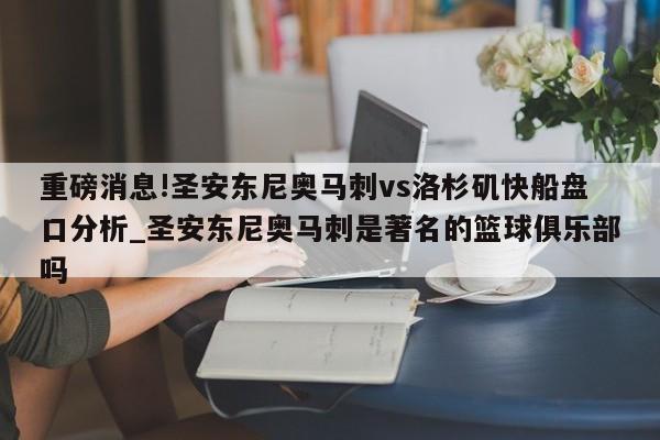 重磅消息!圣安东尼奥马刺vs洛杉矶快船盘口分析_圣安东尼奥马刺是著名的篮球俱乐部吗