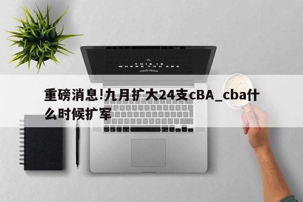 重磅消息!九月扩大24支cBA_cba什么时候扩军