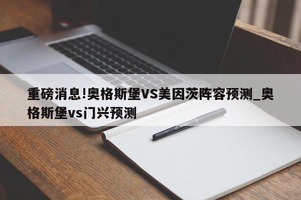 重磅消息!奥格斯堡VS美因茨阵容预测_奥格斯堡vs门兴预测