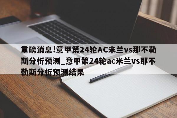 重磅消息!意甲第24轮AC米兰vs那不勒斯分析预测_意甲第24轮ac米兰vs那不勒斯分析预测结果