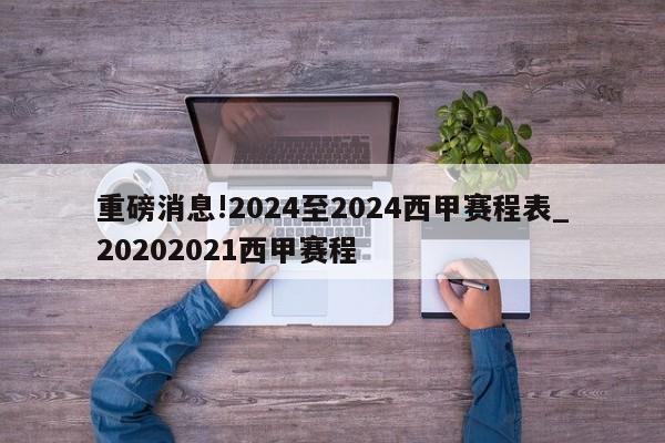 重磅消息!2024至2024西甲赛程表_20202021西甲赛程