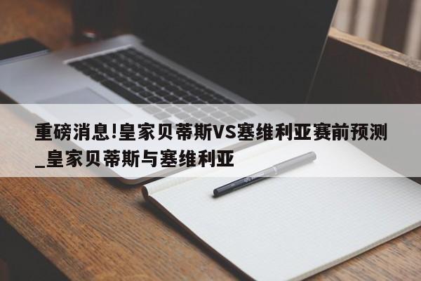 重磅消息!皇家贝蒂斯VS塞维利亚赛前预测_皇家贝蒂斯与塞维利亚