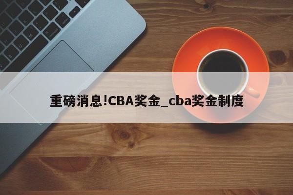 重磅消息!CBA奖金_cba奖金制度