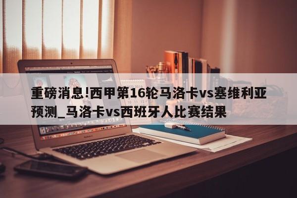 重磅消息!西甲第16轮马洛卡vs塞维利亚预测_马洛卡vs西班牙人比赛结果