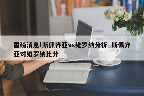 重磅消息!斯佩齐亚vs维罗纳分析_斯佩齐亚对维罗纳比分