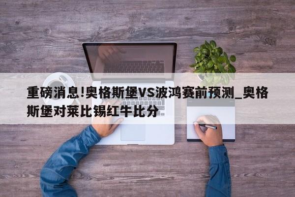 重磅消息!奥格斯堡VS波鸿赛前预测_奥格斯堡对莱比锡红牛比分