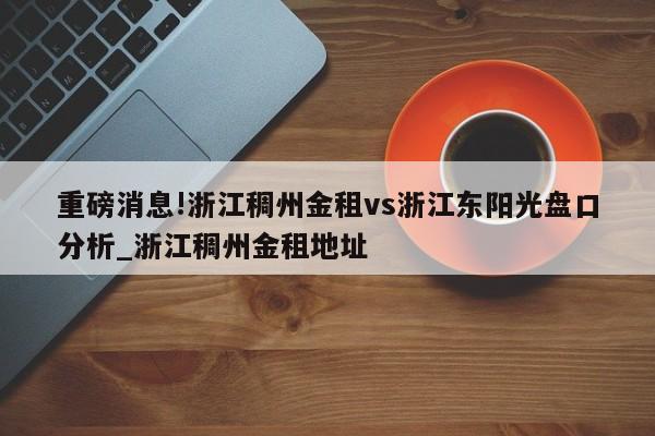 重磅消息!浙江稠州金租vs浙江东阳光盘口分析_浙江稠州金租地址