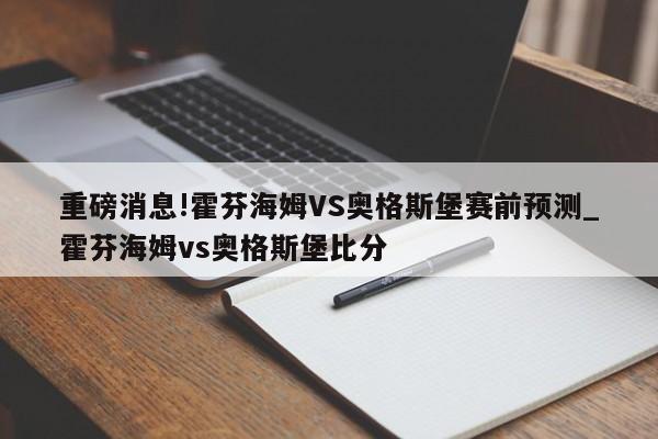 重磅消息!霍芬海姆VS奥格斯堡赛前预测_霍芬海姆vs奥格斯堡比分