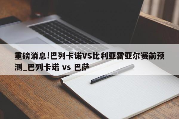 重磅消息!巴列卡诺VS比利亚雷亚尔赛前预测_巴列卡诺 vs 巴萨