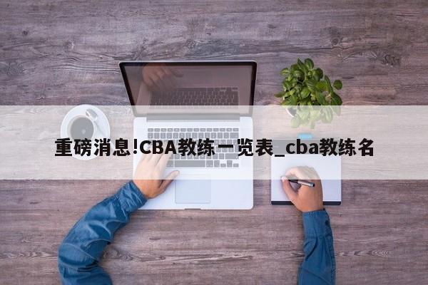 重磅消息!CBA教练一览表_cba教练名