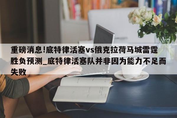 重磅消息!底特律活塞vs俄克拉荷马城雷霆胜负预测_底特律活塞队并非因为能力不足而失败