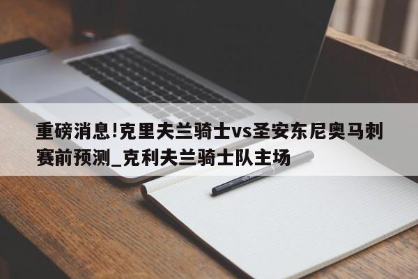 重磅消息!克里夫兰骑士vs圣安东尼奥马刺赛前预测_克利夫兰骑士队主场